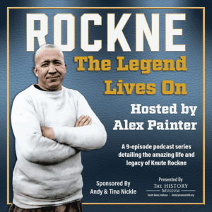 1Artboard_800x Knute Rockne history museum podcast series, hosted by Alex Painter, exploring Rockne's life and legacy, sponsored by Andy & Tina Nickle, located in South Bend, Indiana.